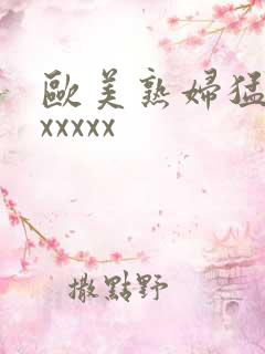 欧美熟妇猛交xxxxxx