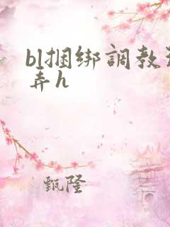 bl捆绑调教玩弄h