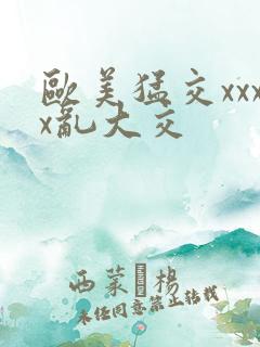 欧美猛交xxxx乱大交