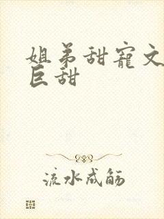 姐弟甜宠文推荐巨甜