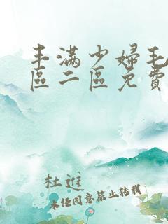 丰满少妇毛片一区二区免费视