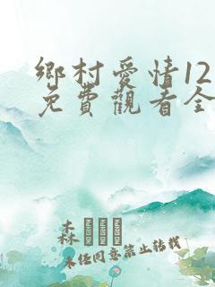 乡村爱情12季免费观看全集完整版