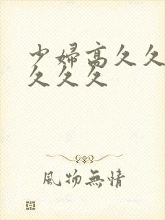 少妇高久久久久久久久