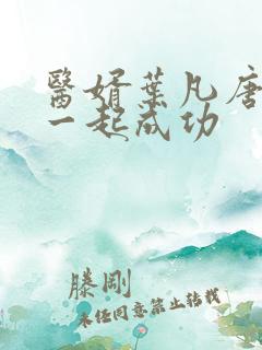 医婿叶凡唐若雪一起成功