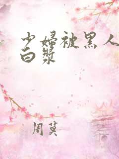 少妇被黑人搞出白浆