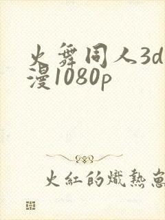 火舞同人3d动漫1080p