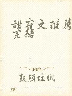 甜宠文推荐巨甜完结