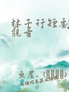 林千行短剧免费观看