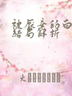 被厌弃的白月光结局解析