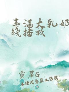 丰满大乳奶水在线播放