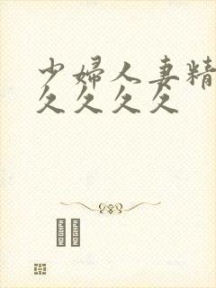 少妇人妻精品久久久久久