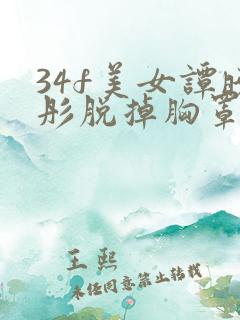 34f美女谭晓彤脱掉胸罩露奶头视频网站