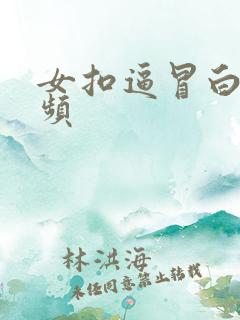 女扣逼冒白浆视频