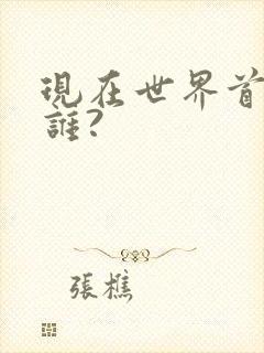 现在世界首富是谁?