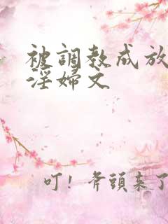 被调教成放荡小淫妇文