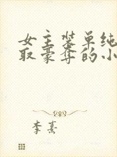 女主装单纯被强取豪夺的小说