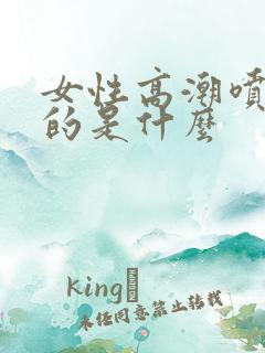 女性高潮喷水喷的是什么