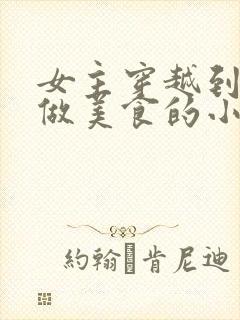 女主穿越到古代做美食的小说