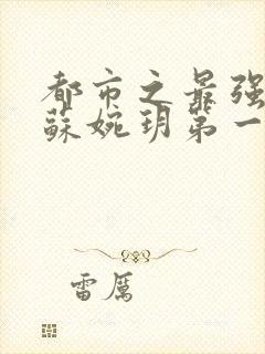 都市之最强狂兵苏婉玥第一次