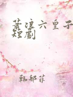 萧浪六皇子穿越短剧