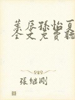 叶辰孙怡夏若雪全文免费听书视频