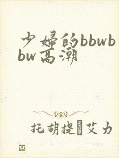少妇的bbwbbw高潮