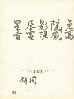 星辰影院免费观看电视剧高清