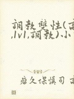 调教双性(高h,1v1,调教)小说