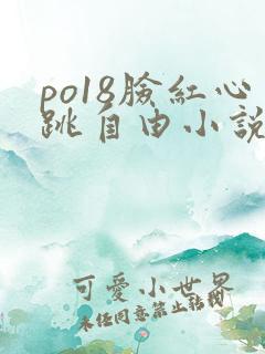 po18脸红心跳自由小说