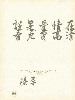 说是爱情在线观看免费高清全集