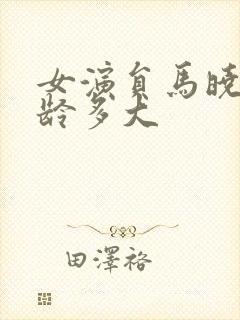 女演员马晓伟年龄多大