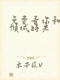 免费看你和我的倾城时光