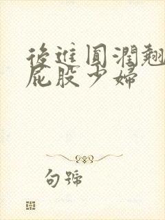 后进圆润翘臀大屁股少妇