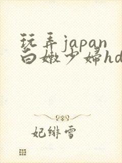 玩弄japan白嫩少妇hd一区二区三区