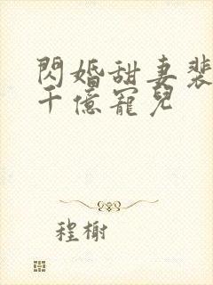 闪婚甜妻裴少的千亿宠儿