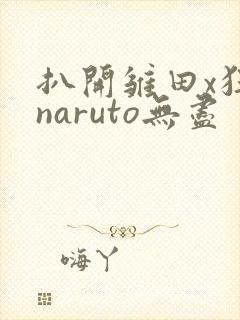 扒开雏田x狂揉naruto无尽