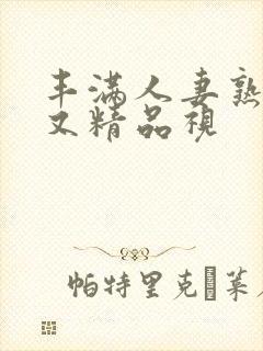 丰满人妻熟妇乱又精品视