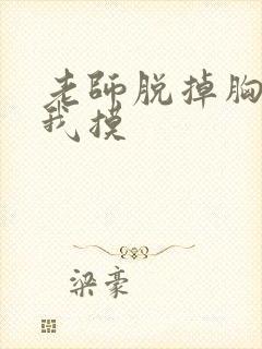 老师脱掉胸罩让我摸