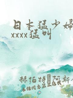 日本猛少妇色xxxxx猛叫