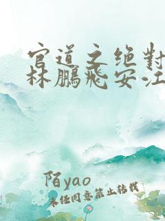 官道之绝对权力林鹏飞安江小说免费读