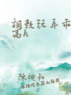 调教玩弄乖乖女高h