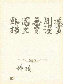 韩国无删减无遮挡免费漫画