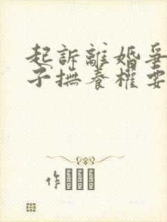 起诉离婚争取孩子抚养权要多久