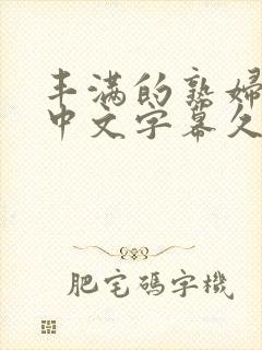 丰满的熟妇人妻中文字幕久久