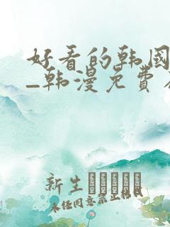 好看的韩国漫画_韩漫免费在线阅读