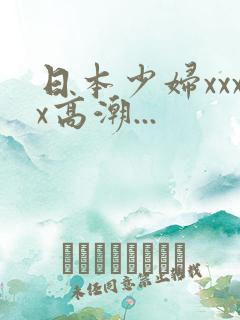 日本少妇xxxx高潮...