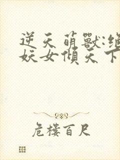 逆天萌兽:绝世妖女倾天下在线阅读