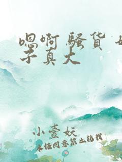 嗯啊 骚货 奶子真大