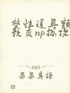 双性道具颤抖调教爽np总攻