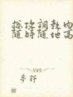 总攻调教肉失禁随时随地高潮